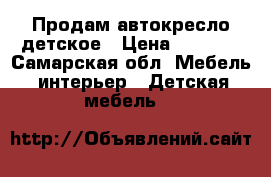 Продам автокресло детское › Цена ­ 6 000 - Самарская обл. Мебель, интерьер » Детская мебель   